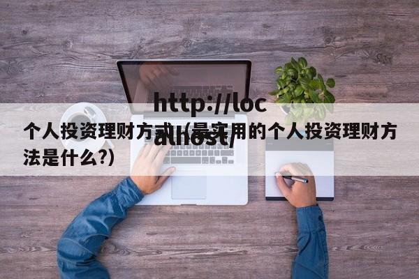 个人投资理财方式（最实用的个人投资理财方法是什么?）